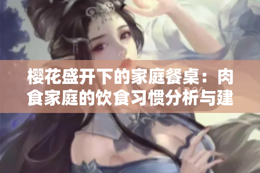 櫻花盛開下的家庭餐桌：肉食家庭的飲食習(xí)慣分析與建議