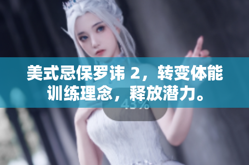 美式忌保羅諱 2，轉(zhuǎn)變體能訓(xùn)練理念，釋放潛力。