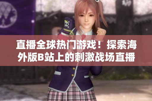 直播全球熱門游戲!探索海外版B站上的刺激戰(zhàn)場直播平臺 直播全球熱門游戲!探索海外版B站上的刺激戰(zhàn)場直播平臺