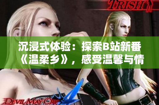 沉浸式體驗(yàn)：探索B站新番《溫柔鄉(xiāng)》，感受溫馨與情感的交融