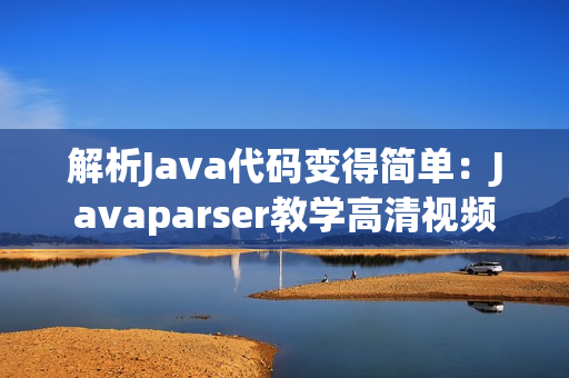 解析Java代碼變得簡(jiǎn)單:Javaparser教學(xué)高清視頻 解析Java代碼變得簡(jiǎn)單:Javaparser教學(xué)高清視頻