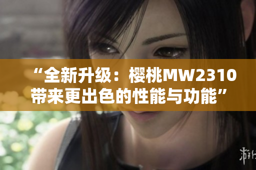 “全新升級：櫻桃MW2310帶來更出色的性能與功能”