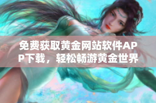 免費獲取黃金網(wǎng)站軟件APP下載，輕松暢游黃金世界