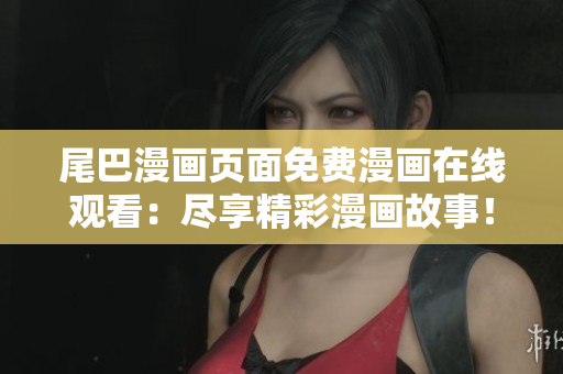 尾巴漫畫頁面免費(fèi)漫畫在線觀看：盡享精彩漫畫故事！