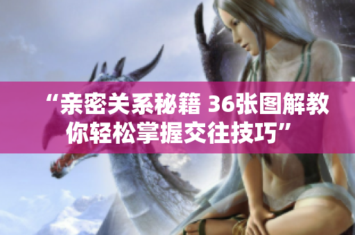 “親密關(guān)系秘籍 36張圖解教你輕松掌握交往技巧”