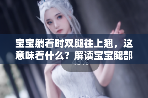 寶寶躺著時雙腿往上翹，這意味著什么？解讀寶寶腿部姿勢的健康信號