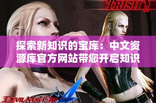 探索新知識的寶庫：中文資源庫官方網(wǎng)站帶您開啟知識之旅
