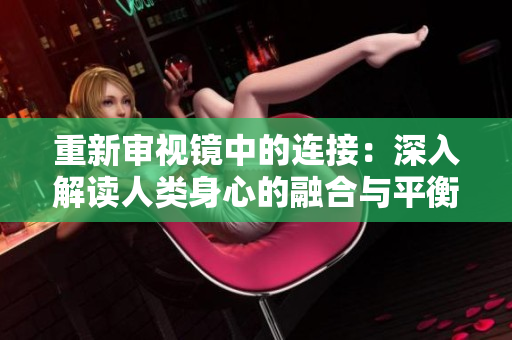 重新審視鏡中的連接：深入解讀人類身心的融合與平衡