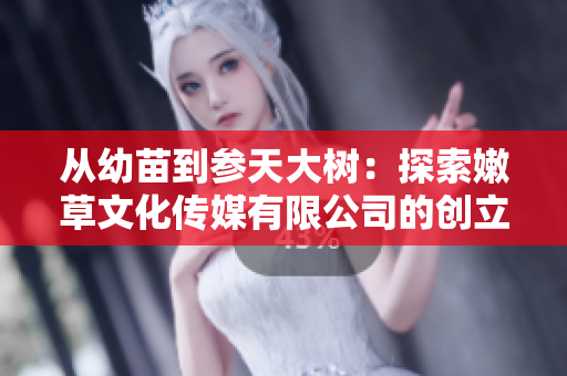 從幼苗到參天大樹：探索嫩草文化傳媒有限公司的創(chuàng)立之路