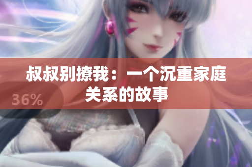 叔叔別撩我：一個沉重家庭關(guān)系的故事