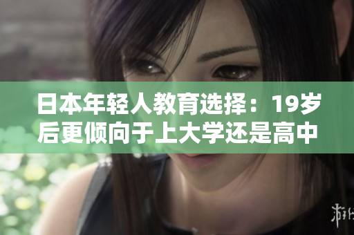 日本年輕人教育選擇：19歲后更傾向于上大學(xué)還是高中？