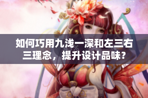 如何巧用九淺一深和左三右三理念，提升設(shè)計品味？
