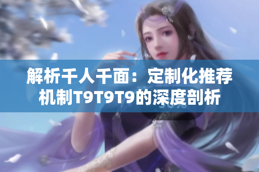 解析千人千面：定制化推薦機(jī)制T9T9T9的深度剖析