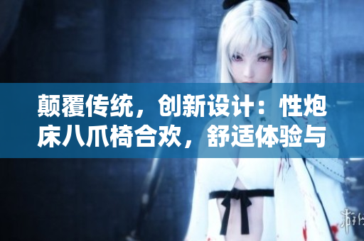 顛覆傳統(tǒng)，創(chuàng)新設(shè)計(jì)：性炮床八爪椅合歡，舒適體驗(yàn)與美學(xué)融合