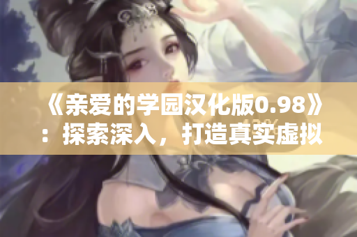 《親愛的學(xué)園漢化版0.98》：探索深入，打造真實虛擬戀愛體驗，帶來全新親密互動！