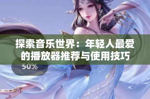 探索音樂世界：年輕人最愛的播放器推薦與使用技巧