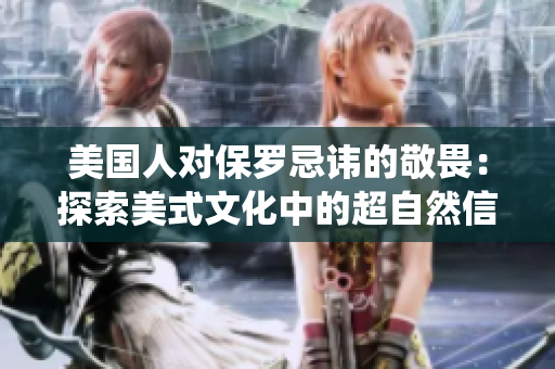 美國人對保羅忌諱的敬畏：探索美式文化中的超自然信仰與傳統(tǒng)觀念