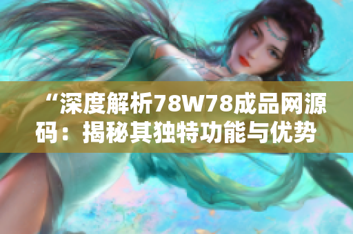 “深度解析78W78成品網(wǎng)源碼：揭秘其獨(dú)特功能與優(yōu)勢”