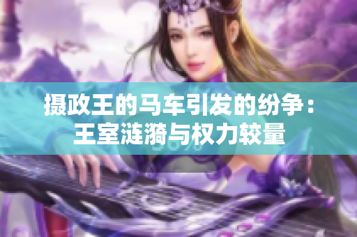 攝政王的馬車引發(fā)的紛爭：王室漣漪與權(quán)力較量