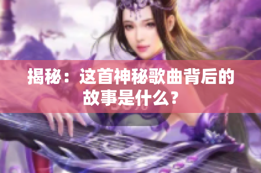揭秘：這首神秘歌曲背后的故事是什么？