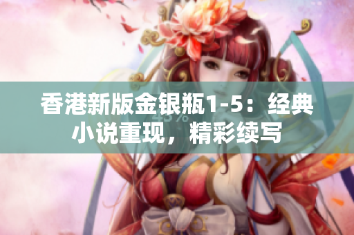 香港新版金銀瓶1-5：經(jīng)典小說重現(xiàn)，精彩續(xù)寫