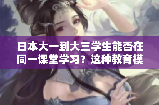 日本大一到大三學生能否在同一課堂學習？這種教育模式可行嗎？