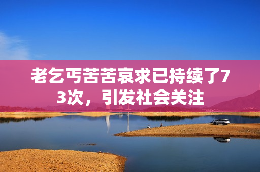 老乞丐苦苦哀求已持續(xù)了73次，引發(fā)社會關注
