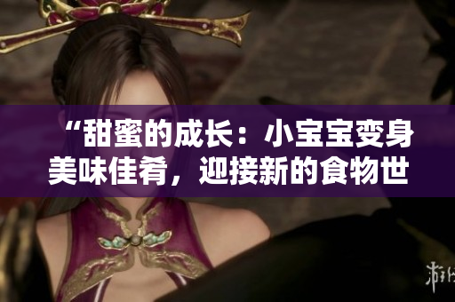 “甜蜜的成長：小寶寶變身美味佳肴，迎接新的食物世界！”