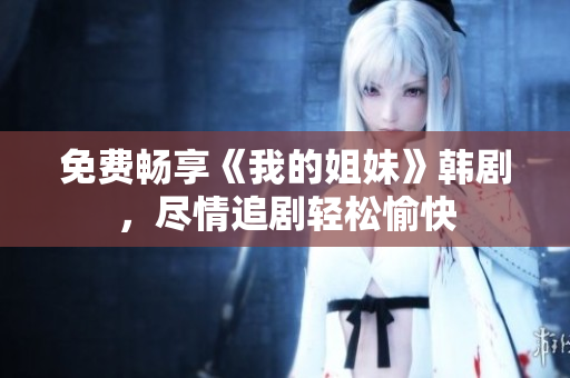 免費暢享《我的姐妹》韓劇，盡情追劇輕松愉快
