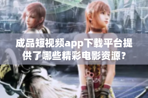 成品短視頻app下載平臺提供了哪些精彩電影資源？