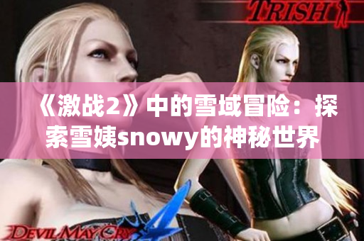 《激戰(zhàn)2》中的雪域冒險：探索雪姨snowy的神秘世界