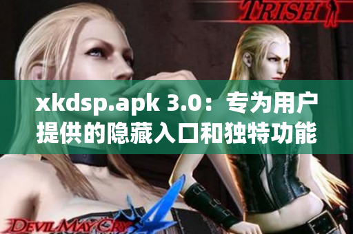 xkdsp.apk 3.0：專為用戶提供的隱藏入口和獨(dú)特功能