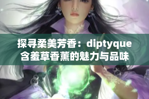 探尋柔美芳香：diptyque含羞草香薰的魅力與品味