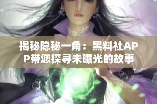 揭秘隱秘一角：黑料社APP帶您探尋未曝光的故事