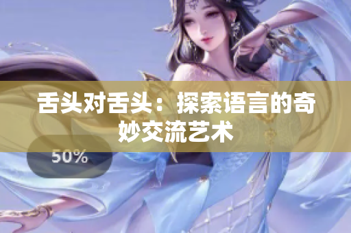 舌頭對舌頭：探索語言的奇妙交流藝術(shù)