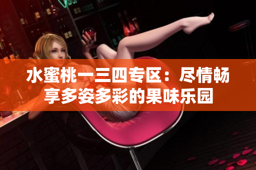 水蜜桃一三四專區(qū)：盡情暢享多姿多彩的果味樂園