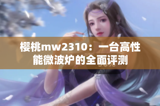 櫻桃mw2310：一臺(tái)高性能微波爐的全面評(píng)測(cè)