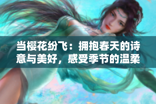 當(dāng)櫻花紛飛：擁抱春天的詩(shī)意與美好，感受季節(jié)的溫柔觸碰