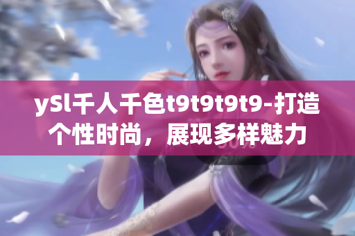 ySl千人千色t9t9t9t9-打造個(gè)性時(shí)尚，展現(xiàn)多樣魅力