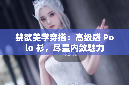 禁欲美學穿搭：高級感 Polo 衫，盡顯內斂魅力