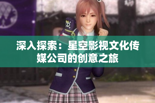 深入探索：星空影視文化傳媒公司的創(chuàng)意之旅
