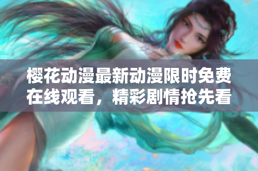 櫻花動漫最新動漫限時免費在線觀看，精彩劇情搶先看