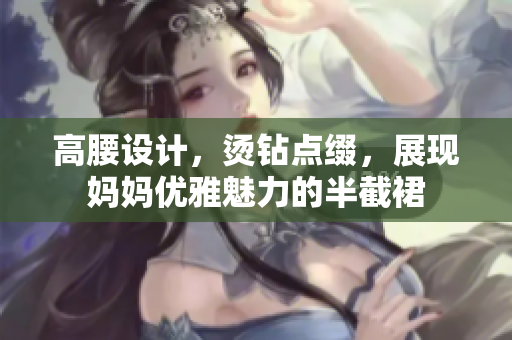 高腰設(shè)計(jì)，燙鉆點(diǎn)綴，展現(xiàn)媽媽優(yōu)雅魅力的半截裙