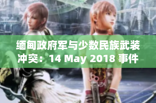 緬甸政府軍與少數(shù)民族武裝沖突：14 May 2018 事件回顧