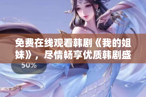 免費(fèi)在線觀看韓劇《我的姐妹》，盡情暢享優(yōu)質(zhì)韓劇盛宴
