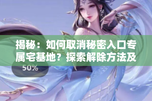 揭秘：如何取消秘密入口專屬宅基地？探索解除方法及步驟