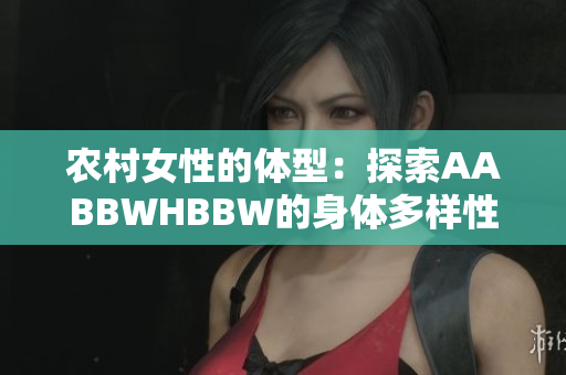 農(nóng)村女性的體型：探索AABBWHBBW的身體多樣性