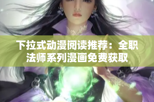 下拉式動(dòng)漫閱讀推薦：全職法師系列漫畫(huà)免費(fèi)獲取