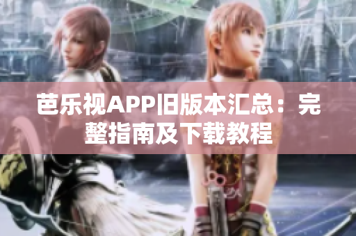 芭樂(lè)視APP舊版本匯總：完整指南及下載教程