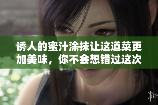 誘人的蜜汁涂抹讓這道菜更加美味，你不會(huì)想錯(cuò)過這次味蕾的盛宴！